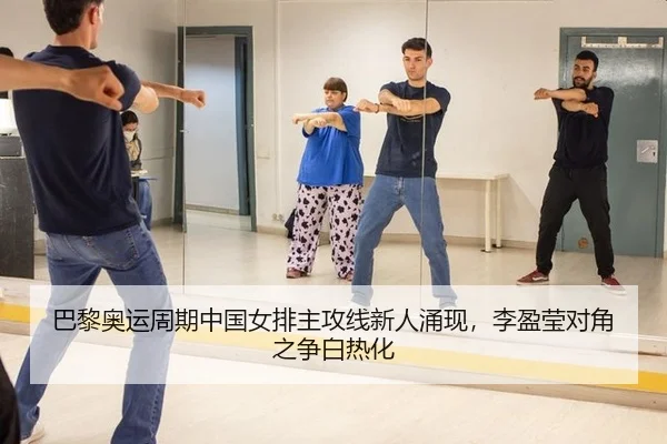巴黎奥运周期中国女排主攻线新人涌现，李盈莹对角之争白热化