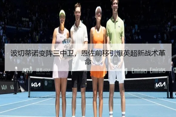 波切蒂诺变阵三中卫，恩佐前移引爆英超新战术革命