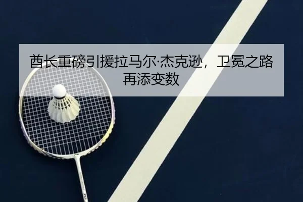 酋长重磅引援拉马尔·杰克逊，卫冕之路再添变数