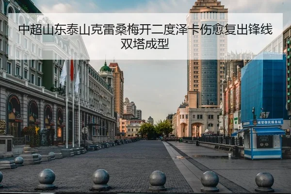 中超山东泰山克雷桑梅开二度泽卡伤愈复出锋线双塔成型