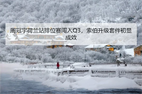 周冠宇荷兰站排位赛闯入Q3，索伯升级套件初显成效