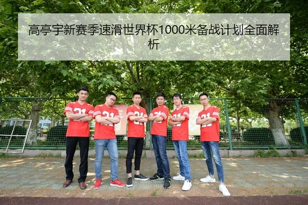 高亭宇新赛季速滑世界杯1000米备战计划全面解析