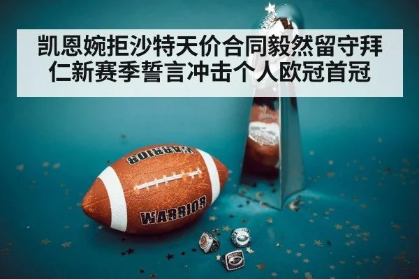 凯恩婉拒沙特天价合同毅然留守拜仁新赛季誓言冲击个人欧冠首冠