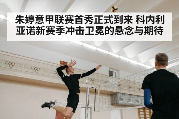 朱婷意甲联赛首秀正式到来 科内利亚诺新赛季冲击卫冕的悬念与期待
