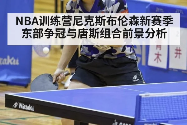 NBA训练营尼克斯布伦森新赛季东部争冠与唐斯组合前景分析